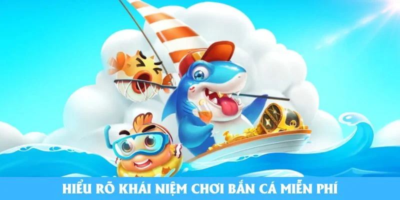 Hiểu rõ khái niệm chơi bắn cá miễn phí