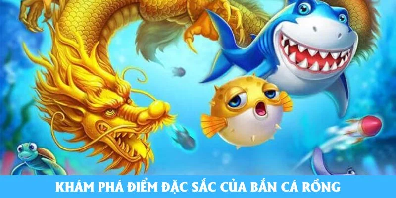 Khám phá điểm đặc sắc của bắn cá Rồng