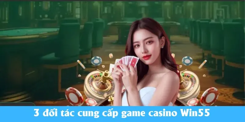 3 đối tác cung cấp game casino Win55 